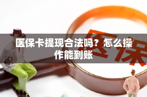 医保卡提现合法吗？怎么操作能到账